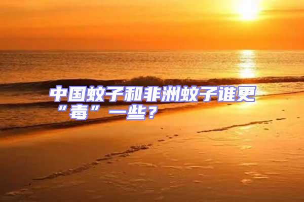 中國蚊子和非洲蚊子誰更“毒”一些？