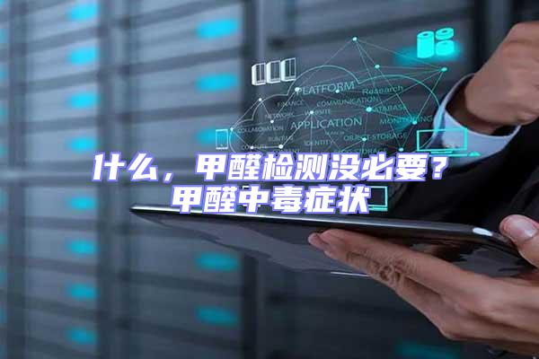 什么，甲醛檢測沒必要？甲醛中毒癥狀