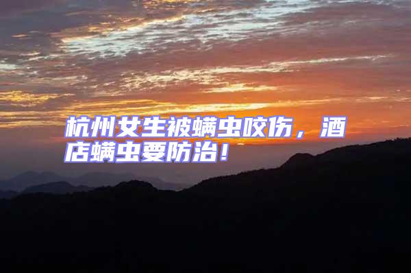 杭州女生被螨蟲咬傷，酒店螨蟲要防治！