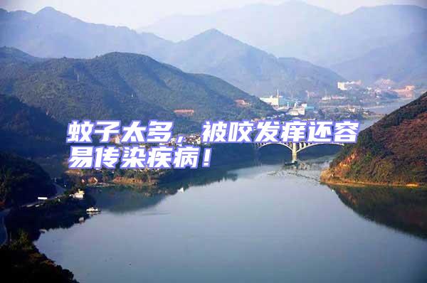 蚊子太多,被咬發(fā)癢還容易傳染疾病!