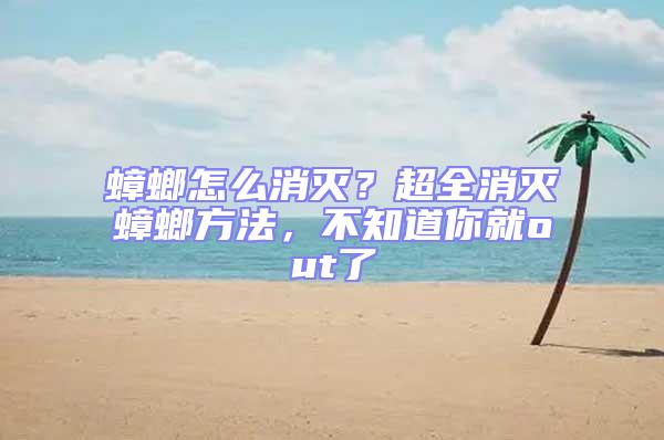 蟑螂怎么消滅?超全消滅蟑螂方法,不知道你就out了