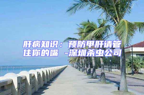 肝病知識:預防甲肝請管住你的嘴 -深圳殺蟲公司