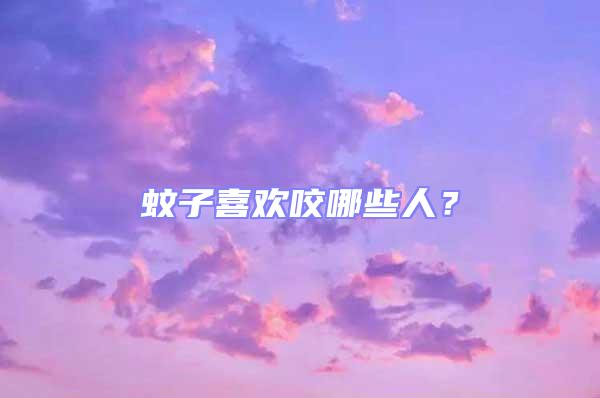 蚊子喜歡咬哪些人?