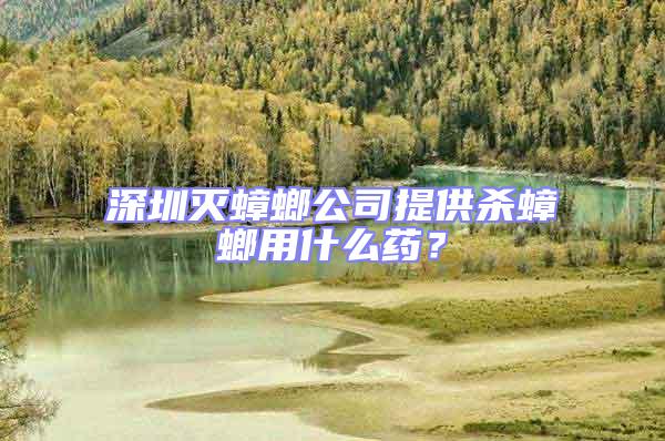 深圳滅蟑螂公司提供殺蟑螂用什么藥？