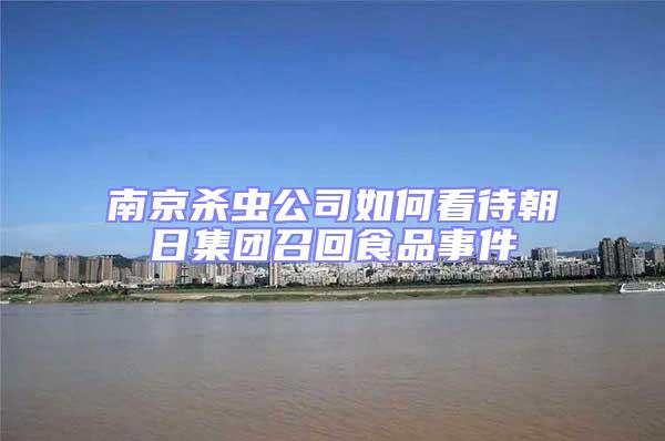 南京殺蟲公司如何看待朝日集團(tuán)召回食品事件