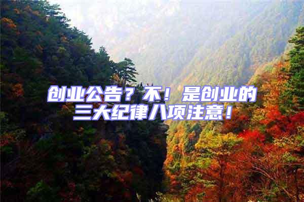 創業公告?不!是創業的三大紀律八項注意!