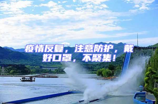 疫情反復，注意防護，戴好口罩，不聚集！