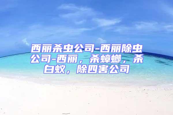 西麗殺蟲公司-西麗除蟲公司-西麗，殺蟑螂，殺白蟻，除四害公司