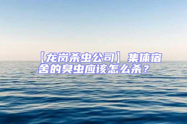 【龍崗殺蟲公司】集體宿舍的臭蟲應(yīng)該怎么殺？