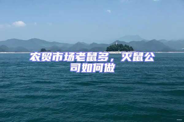 農(nóng)貿(mào)市場老鼠多,滅鼠公司如何做