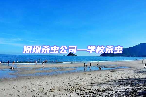 深圳殺蟲(chóng)公司—學(xué)校殺蟲(chóng)