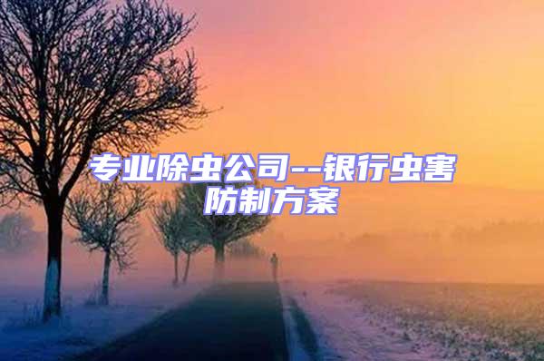 專業(yè)除蟲公司--銀行蟲害防制方案