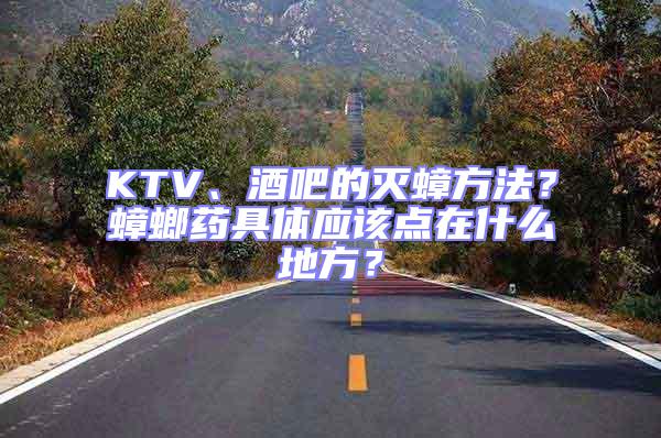 KTV、酒吧的滅蟑方法？蟑螂藥具體應(yīng)該點在什么地方？