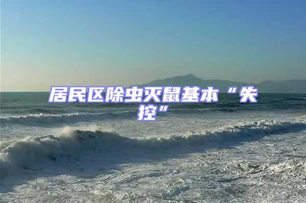居民區除蟲滅鼠基本“失控”