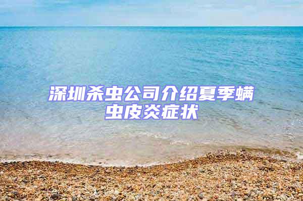 深圳殺蟲公司介紹夏季螨蟲皮炎癥狀