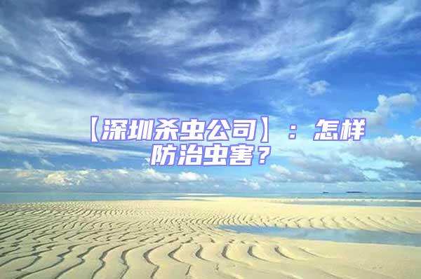 【深圳殺蟲公司】:怎樣防治蟲害?