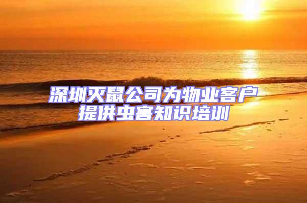 深圳滅鼠公司為物業(yè)客戶提供蟲害知識(shí)培訓(xùn)