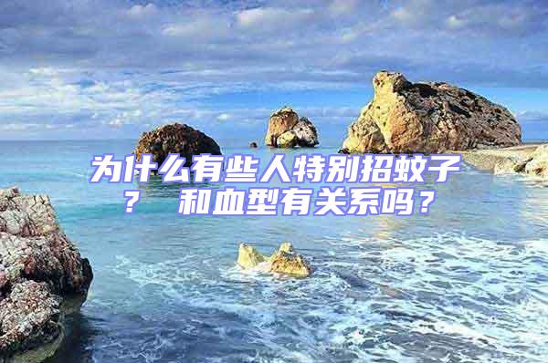 為什么有些人特別招蚊子？ 和血型有關系嗎？