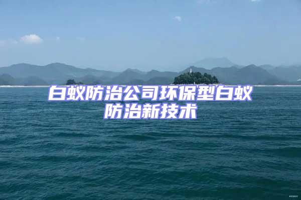 白蟻防治公司環保型白蟻防治新技術