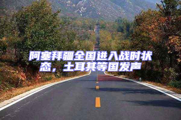 阿塞拜疆全國(guó)進(jìn)入戰(zhàn)時(shí)狀態(tài),土耳其等國(guó)發(fā)聲