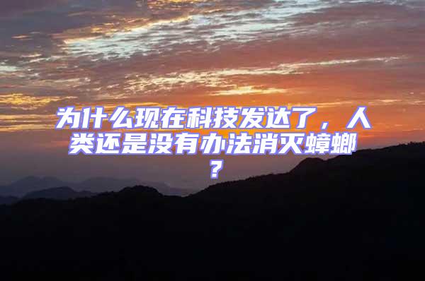 為什么現在科技發達了,人類還是沒有辦法消滅蟑螂?