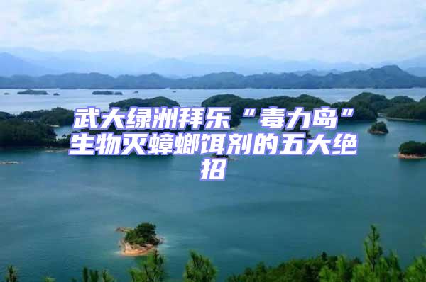 武大綠洲拜樂“毒力島”生物滅蟑螂餌劑的五大絕招