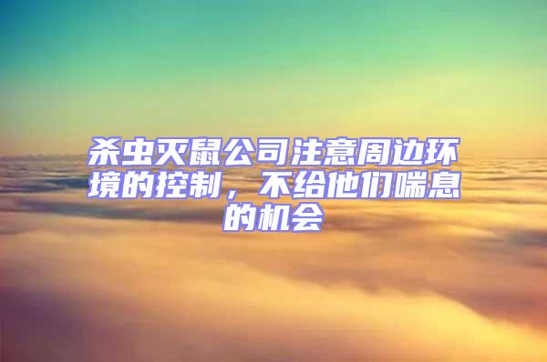 殺蟲滅鼠公司注意周邊環(huán)境的控制，不給他們喘息的機會