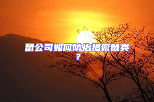 鼠公司如何防治猖獗鼠類?