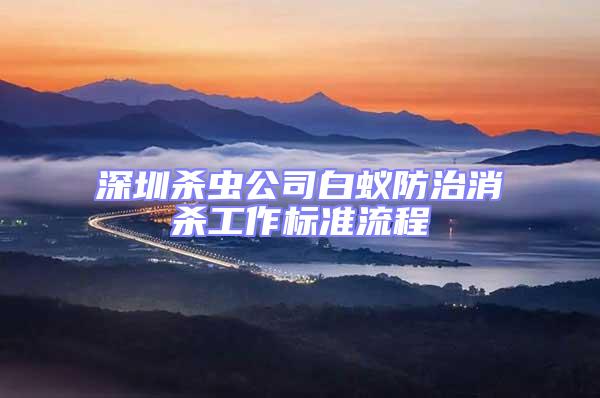 深圳殺蟲公司白蟻防治消殺工作標準流程