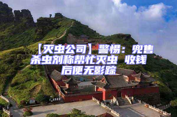 【滅蟲(chóng)公司】警惕:兜售殺蟲(chóng)劑稱幫忙滅蟲(chóng) 收錢后便無(wú)影蹤