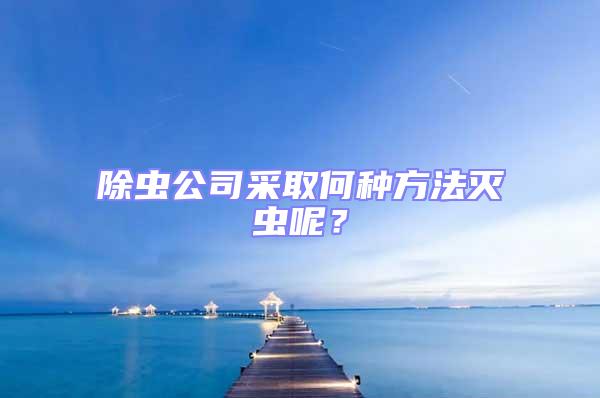 除蟲(chóng)公司采取何種方法滅蟲(chóng)呢?
