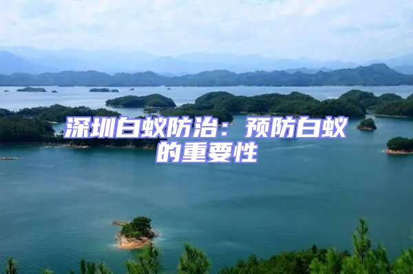 深圳白蟻防治：預防白蟻的重要性