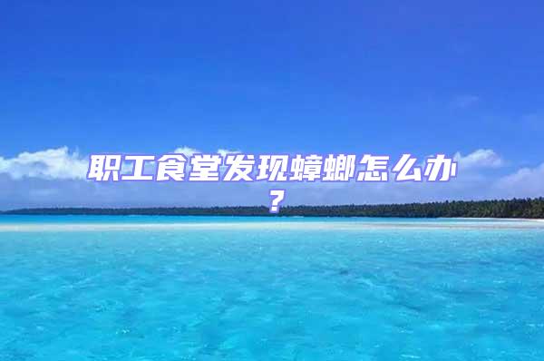 職工食堂發(fā)現(xiàn)蟑螂怎么辦？