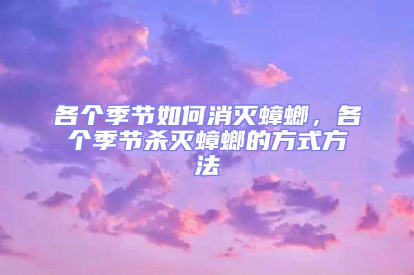 各個季節(jié)如何消滅蟑螂，各個季節(jié)殺滅蟑螂的方式方法