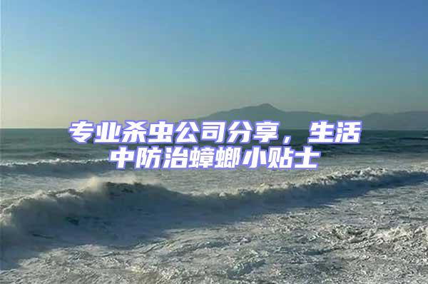 專業(yè)殺蟲公司分享,生活中防治蟑螂小貼士