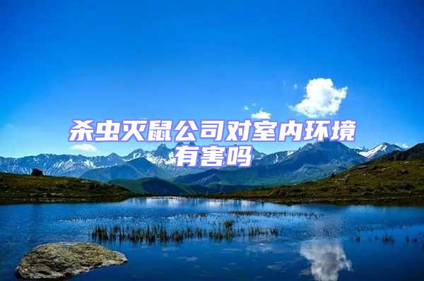 殺蟲滅鼠公司對室內環境有害嗎