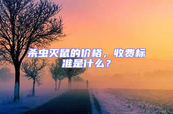殺蟲滅鼠的價格，收費標準是什么？
