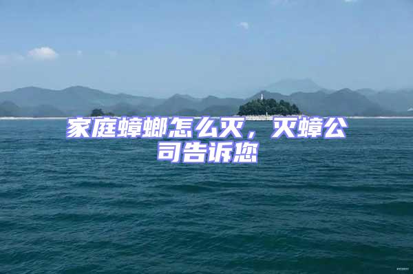 家庭蟑螂怎么滅，滅蟑公司告訴您