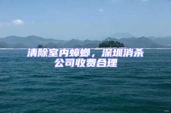 清除室內蟑螂，深圳消殺公司收費合理