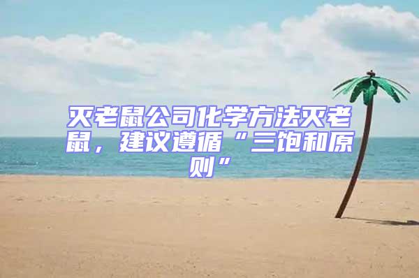 滅老鼠公司化學方法滅老鼠,建議遵循“三飽和原則”