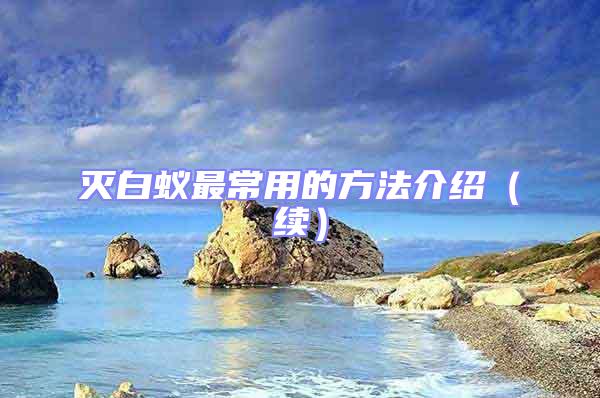 滅白蟻最常用的方法介紹（續(xù)）