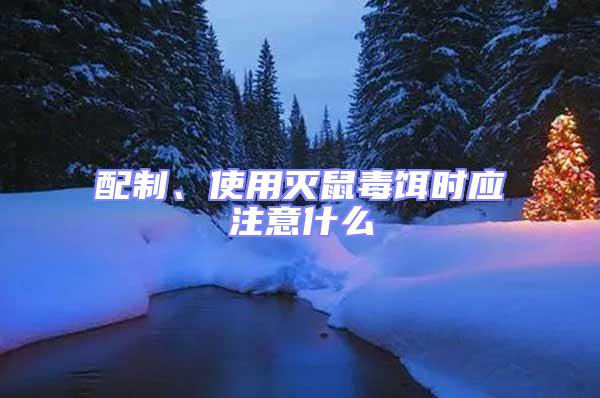 配制、使用滅鼠毒餌時(shí)應(yīng)注意什么