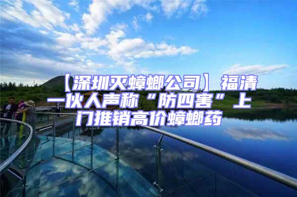 【深圳滅蟑螂公司】福清一伙人聲稱“防四害”上門推銷高價(jià)蟑螂藥