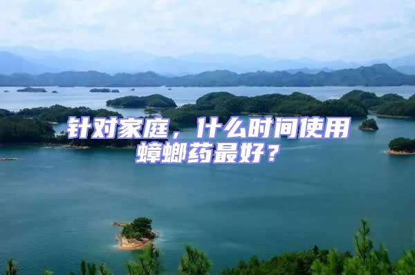 針對家庭，什么時間使用蟑螂藥最好？