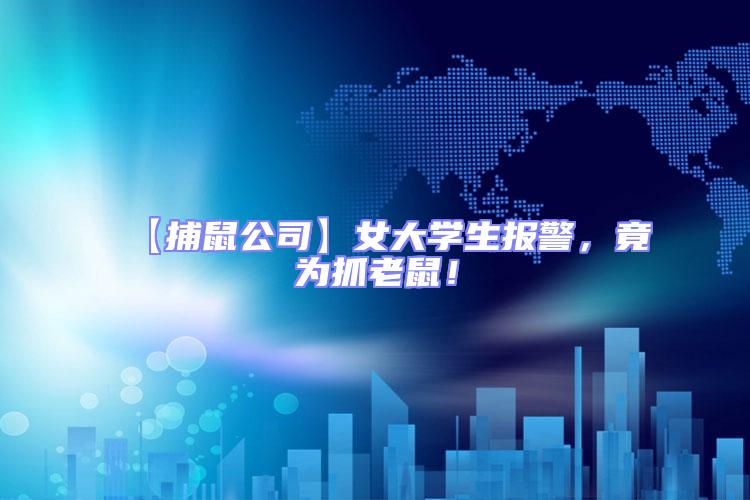 【捕鼠公司】女大學(xué)生報(bào)警,竟為抓老鼠!