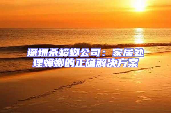 深圳殺蟑螂公司:家居處理蟑螂的正確解決方案