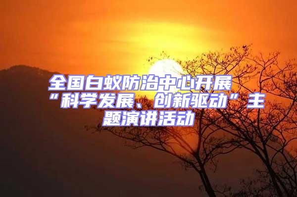 全國白蟻防治中心開展“科學(xué)發(fā)展、創(chuàng)新驅(qū)動(dòng)”主題演講活動(dòng)