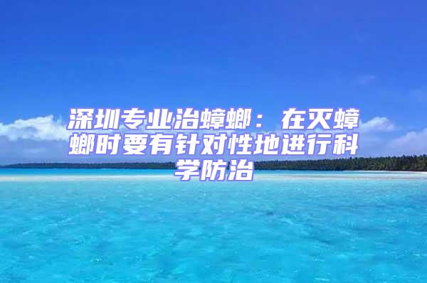 深圳專(zhuān)業(yè)治蟑螂：在滅蟑螂時(shí)要有針對(duì)性地進(jìn)行科學(xué)防治