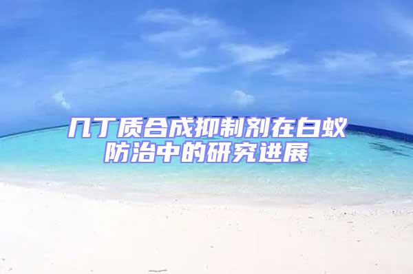 幾丁質(zhì)合成抑制劑在白蟻防治中的研究進展