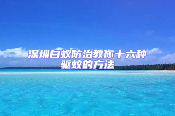 深圳白蟻防治教你十六種驅蚊的方法